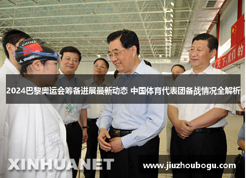 2024巴黎奥运会筹备进展最新动态 中国体育代表团备战情况全解析