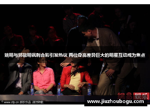 姚明与郭敬明讽刺合影引发热议 两位身高差异巨大的明星互动成为焦点