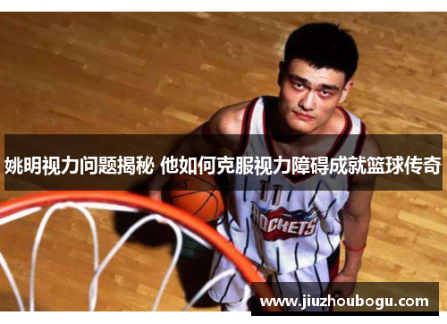 姚明视力问题揭秘 他如何克服视力障碍成就篮球传奇