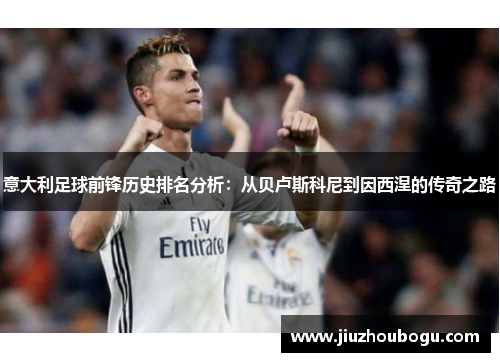 意大利足球前锋历史排名分析：从贝卢斯科尼到因西涅的传奇之路