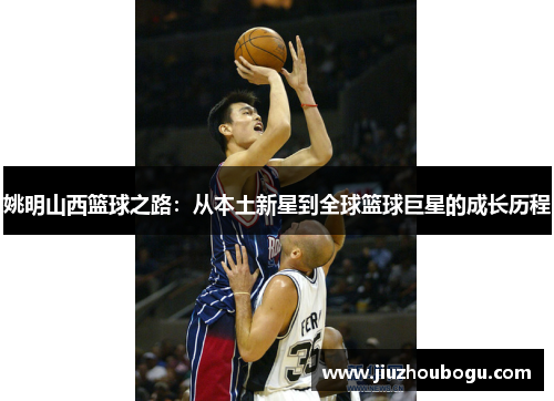 姚明山西篮球之路：从本土新星到全球篮球巨星的成长历程