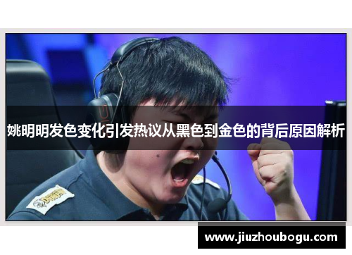 姚明明发色变化引发热议从黑色到金色的背后原因解析