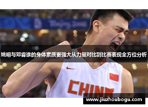 姚明与邓肯谁的身体素质更强大从力量对比到比赛表现全方位分析