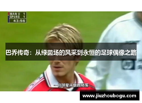 巴乔传奇：从绿茵场的风采到永恒的足球偶像之路