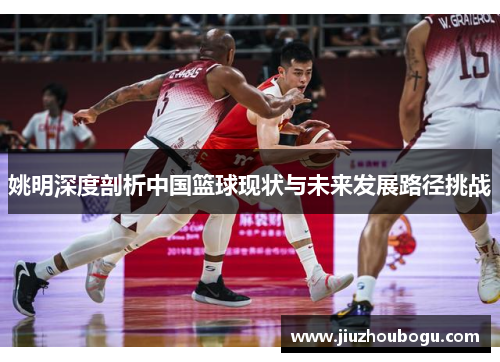 姚明深度剖析中国篮球现状与未来发展路径挑战