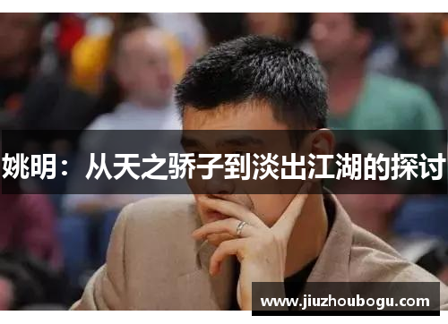 姚明：从天之骄子到淡出江湖的探讨