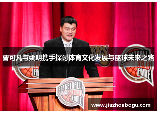 曹可凡与姚明携手探讨体育文化发展与篮球未来之路