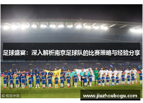 足球盛宴：深入解析南京足球队的比赛策略与经验分享