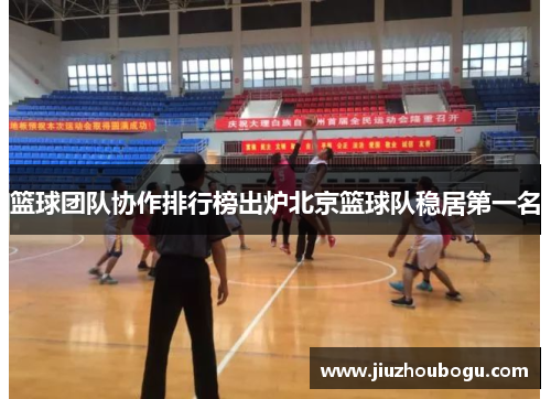 篮球团队协作排行榜出炉北京篮球队稳居第一名