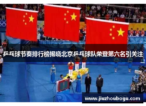 乒乓球节奏排行榜揭晓北京乒乓球队荣登第六名引关注