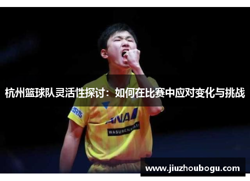 杭州篮球队灵活性探讨：如何在比赛中应对变化与挑战