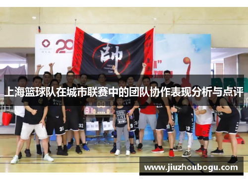 上海篮球队在城市联赛中的团队协作表现分析与点评