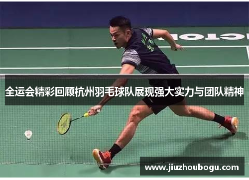 全运会精彩回顾杭州羽毛球队展现强大实力与团队精神