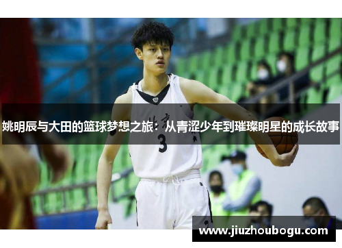 姚明辰与大田的篮球梦想之旅：从青涩少年到璀璨明星的成长故事