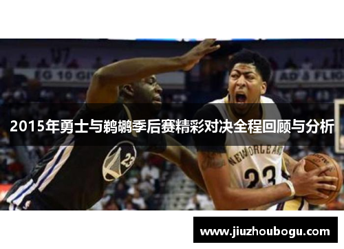 2015年勇士与鹈鹕季后赛精彩对决全程回顾与分析