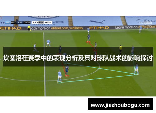 坎塞洛在赛季中的表现分析及其对球队战术的影响探讨