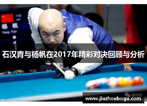 石汉青与杨帆在2017年精彩对决回顾与分析