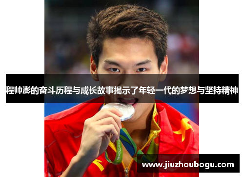 程帅澎的奋斗历程与成长故事揭示了年轻一代的梦想与坚持精神