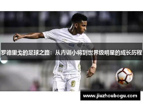 罗德里戈的足球之路：从青训小将到世界级明星的成长历程